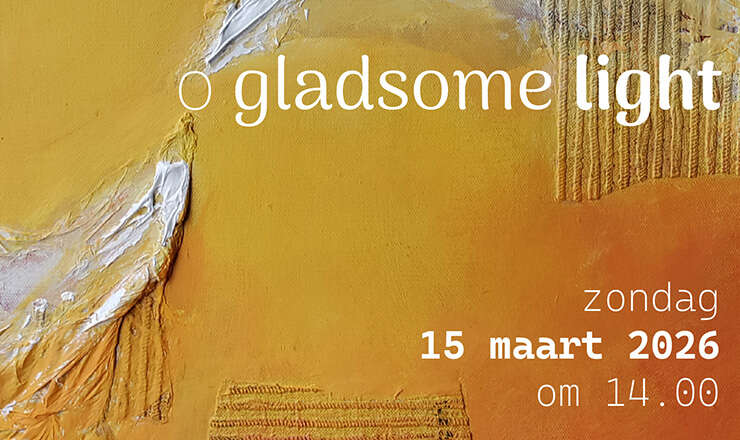 15 maart 2026 <br/> O Gladsome Light